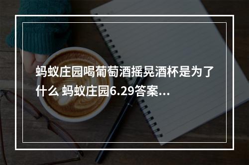 蚂蚁庄园喝葡萄酒摇晃酒杯是为了什么 蚂蚁庄园6.29答案--安卓攻略网