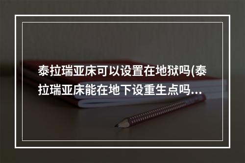 泰拉瑞亚床可以设置在地狱吗(泰拉瑞亚床能在地下设重生点吗)