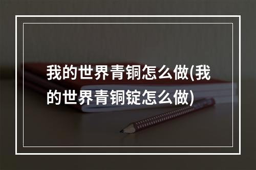 我的世界青铜怎么做(我的世界青铜锭怎么做)