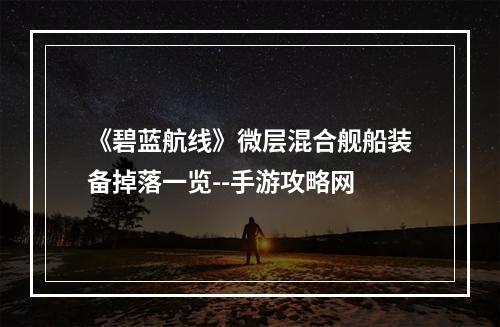 《碧蓝航线》微层混合舰船装备掉落一览--手游攻略网