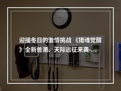 迎接冬日的激情挑战 《猎魂觉醒》全新兽潮、天际远征来袭--安卓攻略网