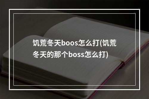 饥荒冬天boos怎么打(饥荒冬天的那个boss怎么打)