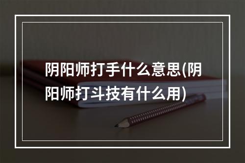 阴阳师打手什么意思(阴阳师打斗技有什么用)