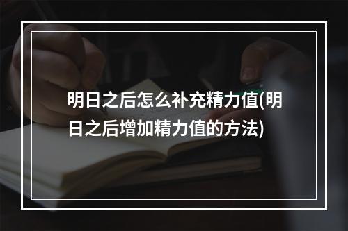 明日之后怎么补充精力值(明日之后增加精力值的方法)