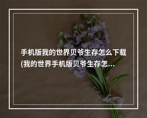 手机版我的世界贝爷生存怎么下载(我的世界手机版贝爷生存怎么下载?)