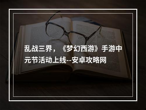 乱战三界，《梦幻西游》手游中元节活动上线--安卓攻略网