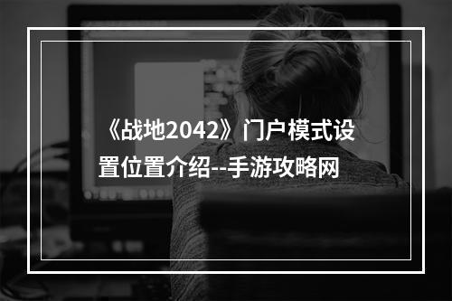 《战地2042》门户模式设置位置介绍--手游攻略网