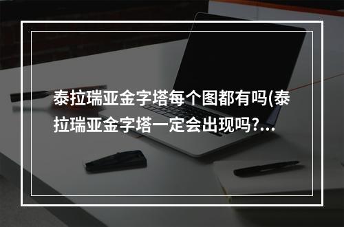 泰拉瑞亚金字塔每个图都有吗(泰拉瑞亚金字塔一定会出现吗?)