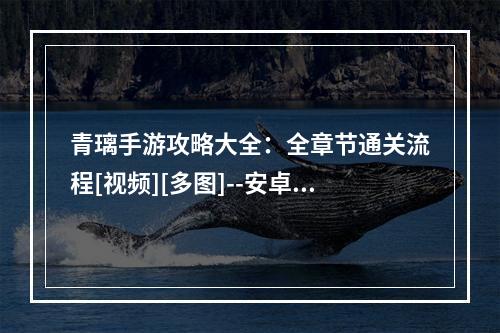 青璃手游攻略大全：全章节通关流程[视频][多图]--安卓攻略网