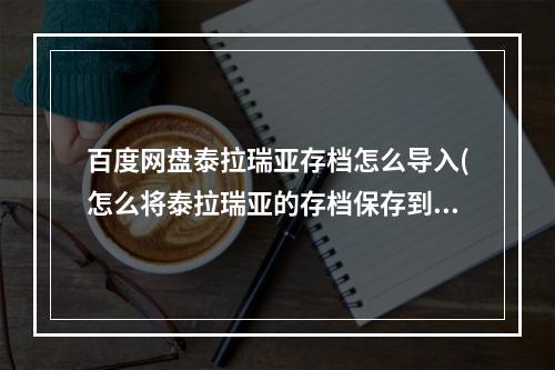 百度网盘泰拉瑞亚存档怎么导入(怎么将泰拉瑞亚的存档保存到泰拉瑞亚)