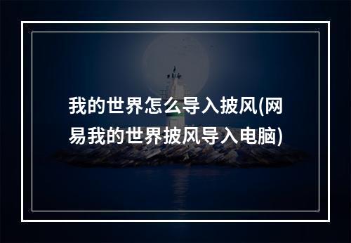 我的世界怎么导入披风(网易我的世界披风导入电脑)