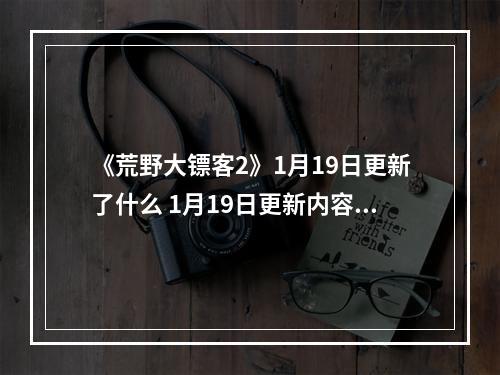 《荒野大镖客2》1月19日更新了什么 1月19日更新内容介绍--游戏攻略网