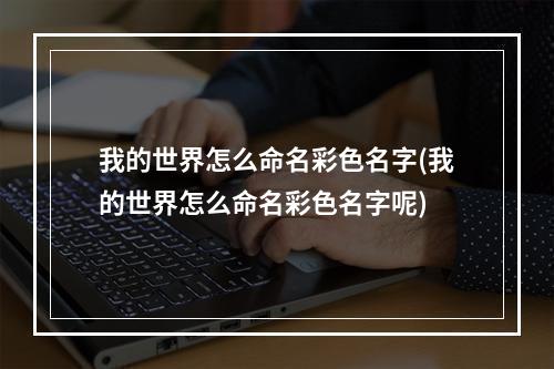 我的世界怎么命名彩色名字(我的世界怎么命名彩色名字呢)