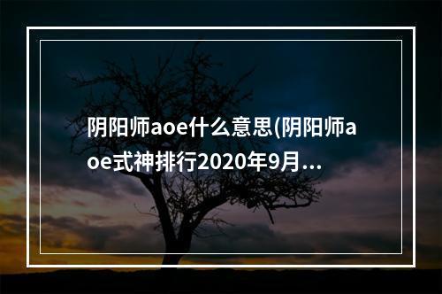 阴阳师aoe什么意思(阴阳师aoe式神排行2020年9月)