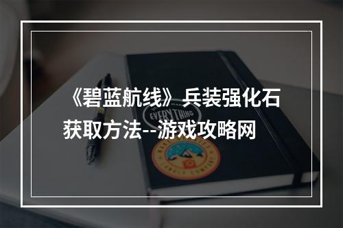 《碧蓝航线》兵装强化石获取方法--游戏攻略网