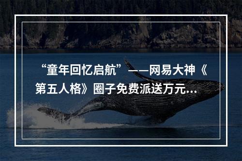 “童年回忆启航”——网易大神《第五人格》圈子免费派送万元零食大礼包!--手游攻略网