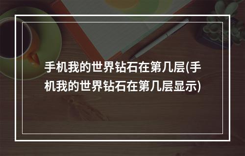 手机我的世界钻石在第几层(手机我的世界钻石在第几层显示)