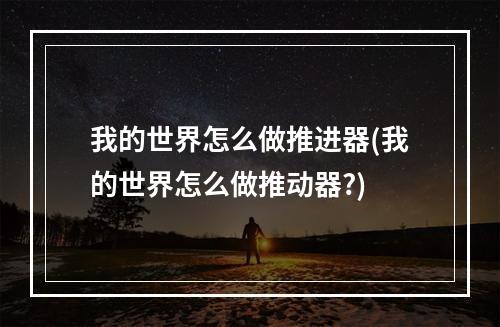 我的世界怎么做推进器(我的世界怎么做推动器?)