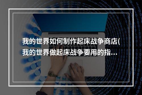 我的世界如何制作起床战争商店(我的世界做起床战争要用的指令有哪些)