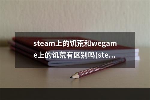 steam上的饥荒和wegame上的饥荒有区别吗(steam上的饥荒和wegame上的饥荒能一起玩吗)