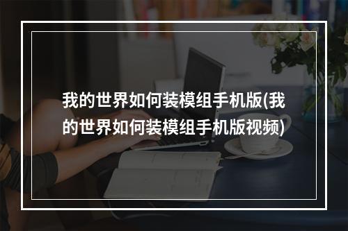 我的世界如何装模组手机版(我的世界如何装模组手机版视频)