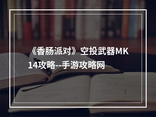 《香肠派对》空投武器MK14攻略--手游攻略网