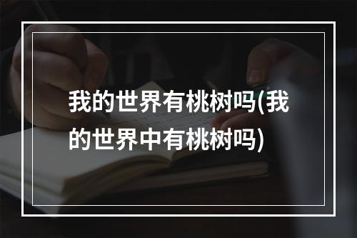 我的世界有桃树吗(我的世界中有桃树吗)