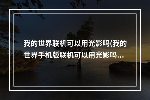 我的世界联机可以用光影吗(我的世界手机版联机可以用光影吗)