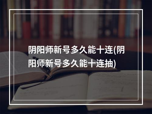 阴阳师新号多久能十连(阴阳师新号多久能十连抽)