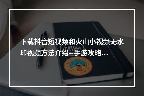 下载抖音短视频和火山小视频无水印视频方法介绍--手游攻略网