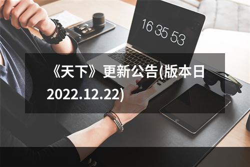 《天下》更新公告(版本日2022.12.22)