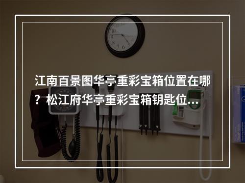 江南百景图华亭重彩宝箱位置在哪？松江府华亭重彩宝箱钥匙位置一览[多图]--安卓攻略网