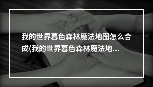 我的世界暮色森林魔法地图怎么合成(我的世界暮色森林魔法地图怎么制作?)