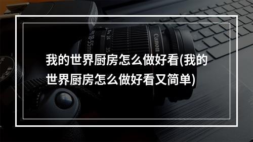 我的世界厨房怎么做好看(我的世界厨房怎么做好看又简单)