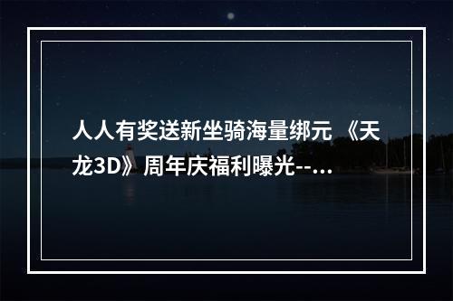 人人有奖送新坐骑海量绑元 《天龙3D》周年庆福利曝光--游戏攻略网