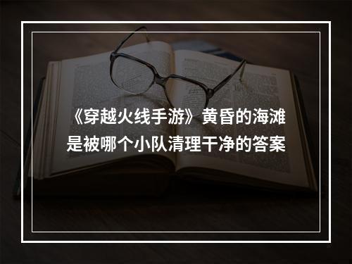 《穿越火线手游》黄昏的海滩是被哪个小队清理干净的答案