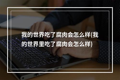 我的世界吃了腐肉会怎么样(我的世界里吃了腐肉会怎么样)