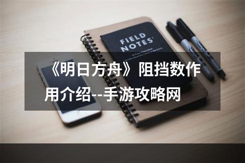 《明日方舟》阻挡数作用介绍--手游攻略网