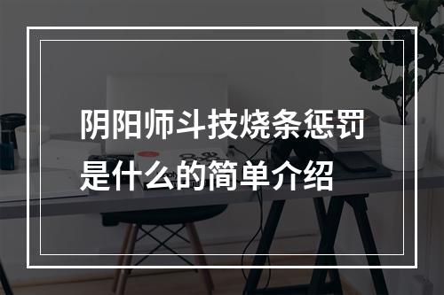 阴阳师斗技烧条惩罚是什么的简单介绍