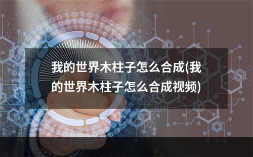 我的世界木柱子怎么合成(我的世界木柱子怎么合成视频)