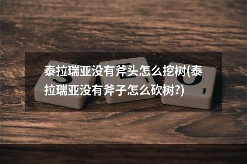 泰拉瑞亚没有斧头怎么挖树(泰拉瑞亚没有斧子怎么砍树?)