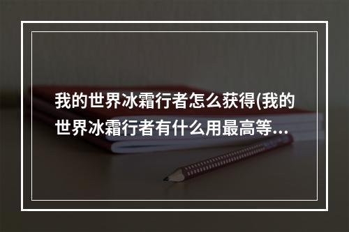 我的世界冰霜行者怎么获得(我的世界冰霜行者有什么用最高等级)