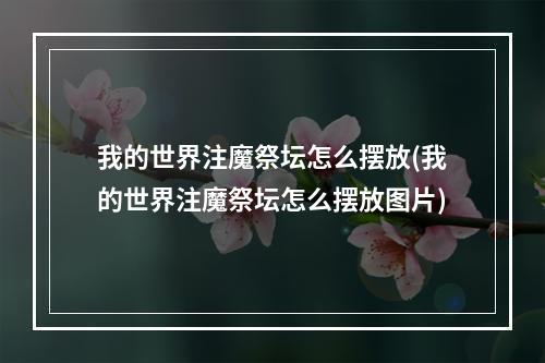 我的世界注魔祭坛怎么摆放(我的世界注魔祭坛怎么摆放图片)