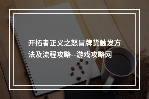 开拓者正义之怒冒牌货触发方法及流程攻略--游戏攻略网