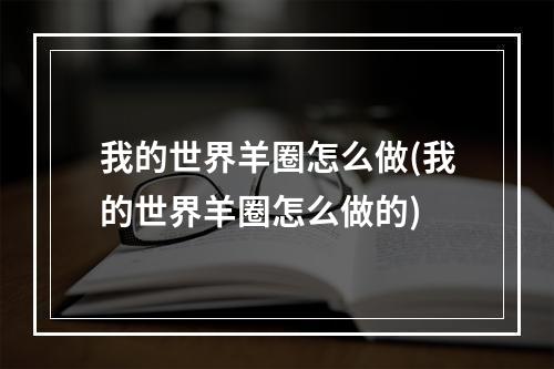 我的世界羊圈怎么做(我的世界羊圈怎么做的)