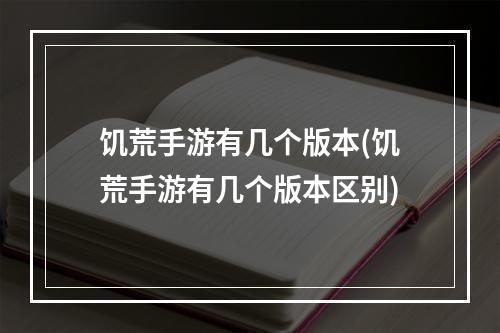 饥荒手游有几个版本(饥荒手游有几个版本区别)