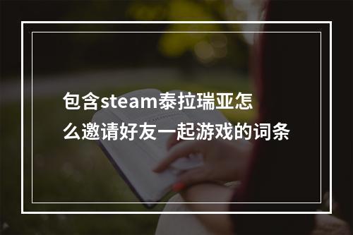 包含steam泰拉瑞亚怎么邀请好友一起游戏的词条