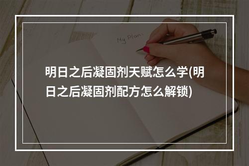 明日之后凝固剂天赋怎么学(明日之后凝固剂配方怎么解锁)