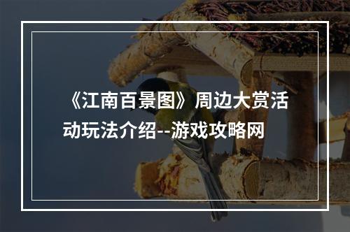 《江南百景图》周边大赏活动玩法介绍--游戏攻略网