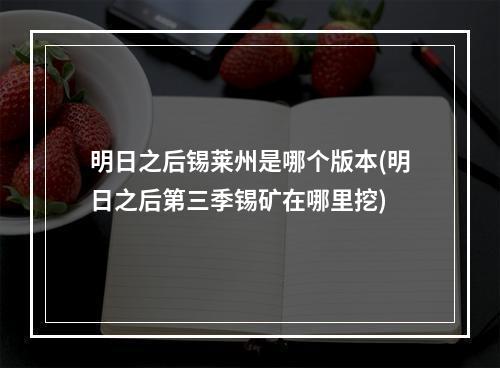 明日之后锡莱州是哪个版本(明日之后第三季锡矿在哪里挖)